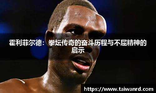 霍利菲尔德：拳坛传奇的奋斗历程与不屈精神的启示