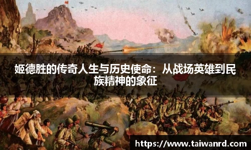 姬德胜的传奇人生与历史使命：从战场英雄到民族精神的象征