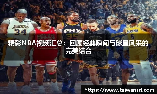 精彩NBA视频汇总：回顾经典瞬间与球星风采的完美结合